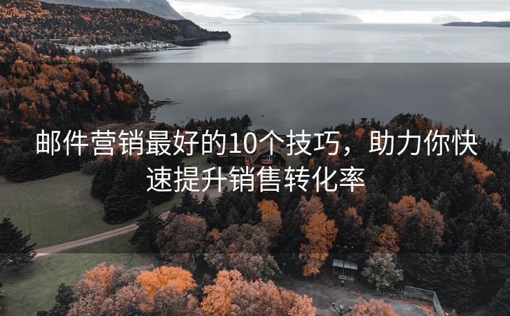 邮件营销最好的10个技巧，助力你快速提升销售转化率