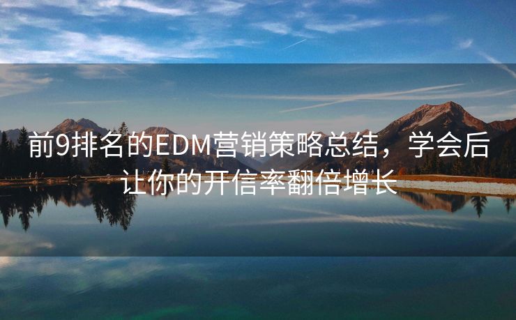 前9排名的EDM营销策略总结，学会后让你的开信率翻倍增长