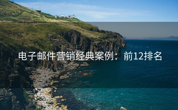 电子邮件营销经典案例：前12排名