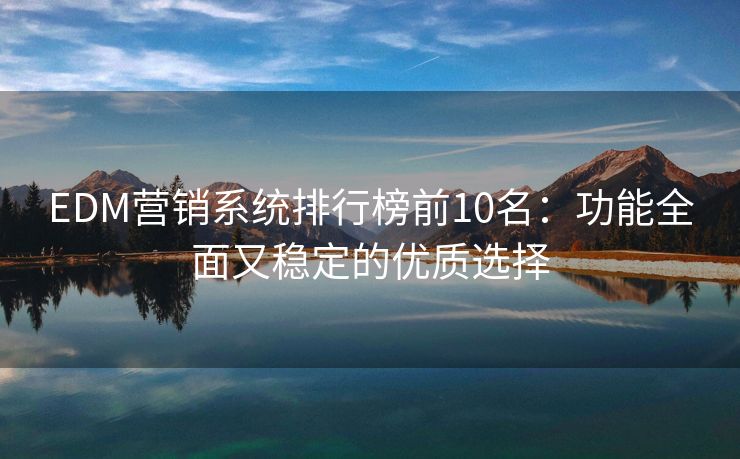 EDM营销系统排行榜前10名：功能全面又稳定的优质选择