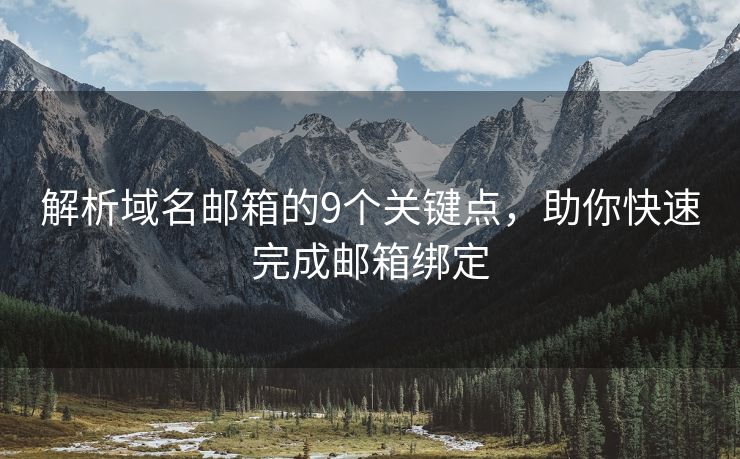 解析域名邮箱的9个关键点，助你快速完成邮箱绑定
