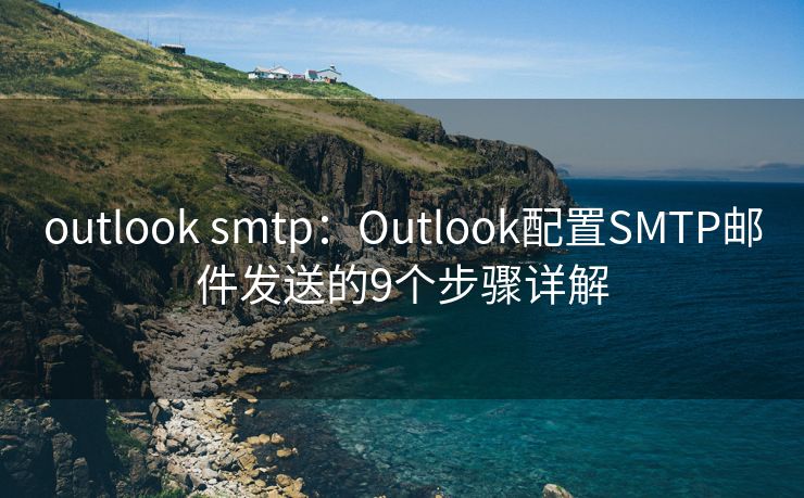 outlook smtp：Outlook配置SMTP邮件发送的9个步骤详解