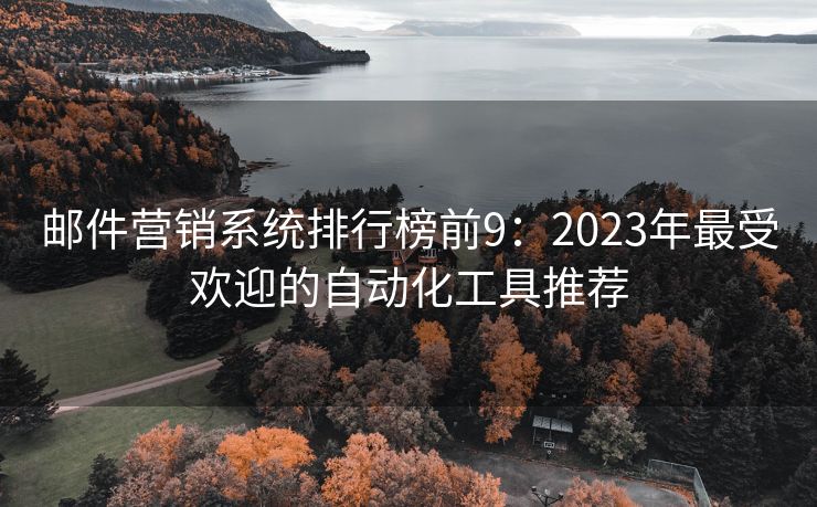 邮件营销系统排行榜前9：2023年最受欢迎的自动化工具推荐