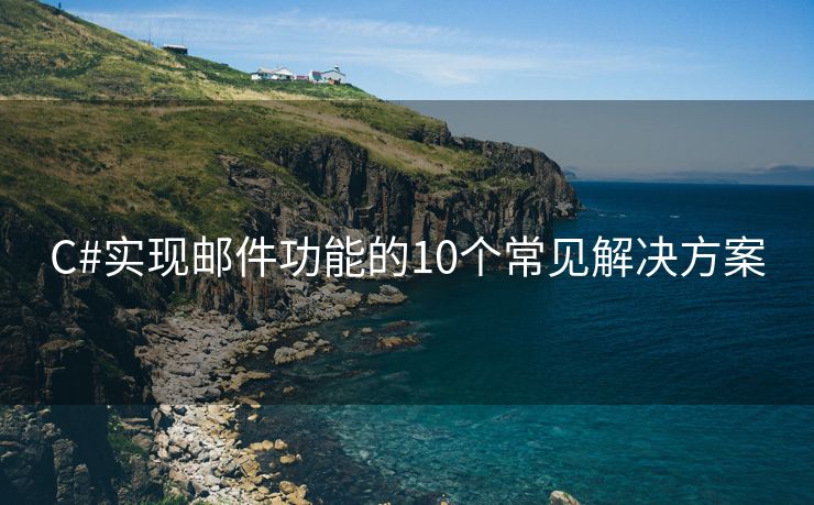 C#实现邮件功能的10个常见解决方案
