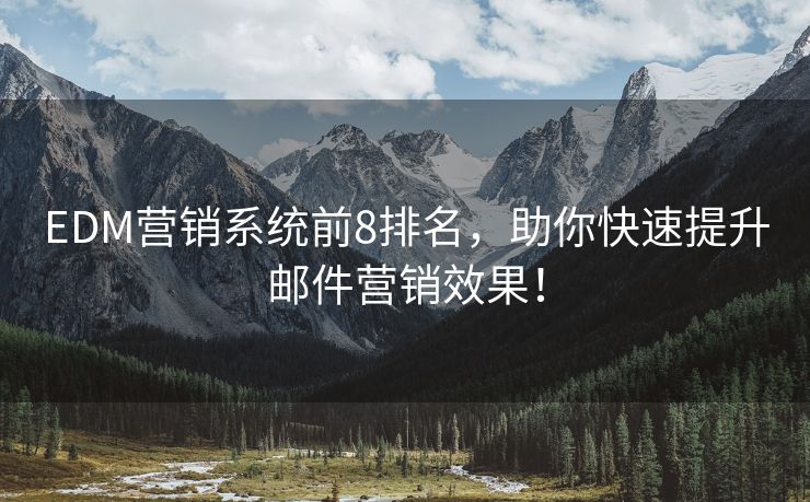 EDM营销系统前8排名，助你快速提升邮件营销效果！