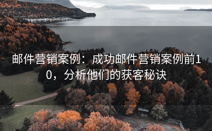 邮件营销案例：成功邮件营销案例前10，分析他们的获客秘诀