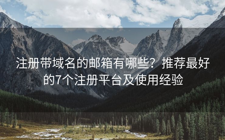注册带域名的邮箱有哪些？推荐最好的7个注册平台及使用经验