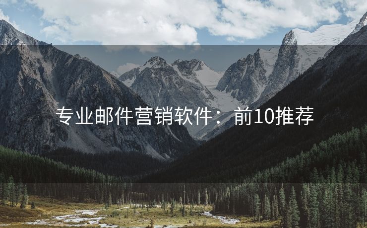 专业邮件营销软件：前10推荐