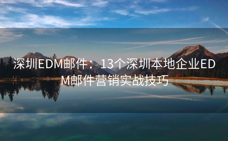 深圳EDM邮件：13个深圳本地企业EDM邮件营销实战技巧