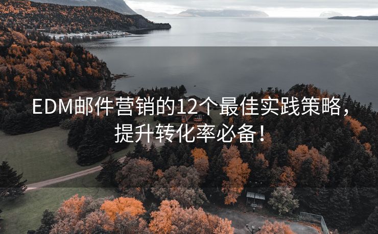 EDM邮件营销的12个最佳实践策略，提升转化率必备！