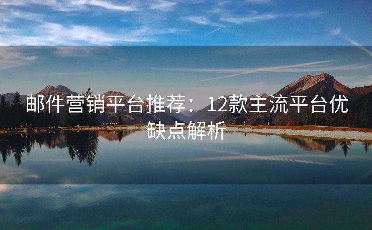 邮件营销平台推荐：12款主流平台优缺点解析