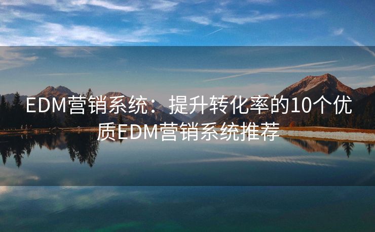 EDM营销系统：提升转化率的10个优质EDM营销系统推荐