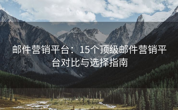 邮件营销平台：15个顶级邮件营销平台对比与选择指南