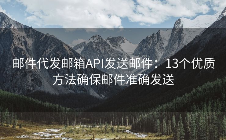 邮件代发邮箱API发送邮件：13个优质方法确保邮件准确发送