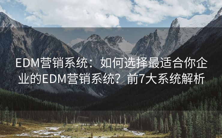 EDM营销系统：如何选择最适合你企业的EDM营销系统？前7大系统解析