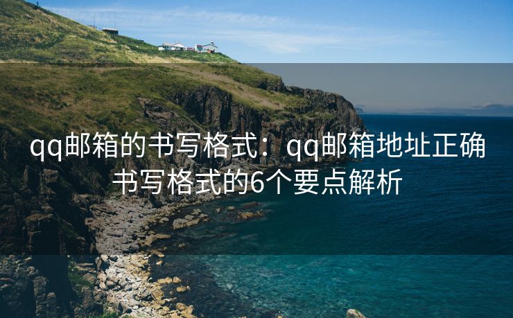 qq邮箱的书写格式：qq邮箱地址正确书写格式的6个要点解析
