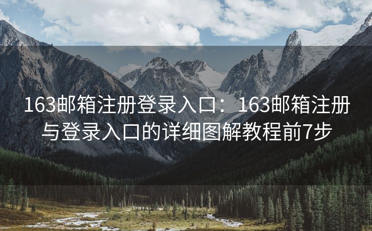 163邮箱注册登录入口：163邮箱注册与登录入口的详细图解教程前7步