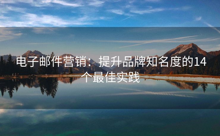 电子邮件营销：提升品牌知名度的14个最佳实践