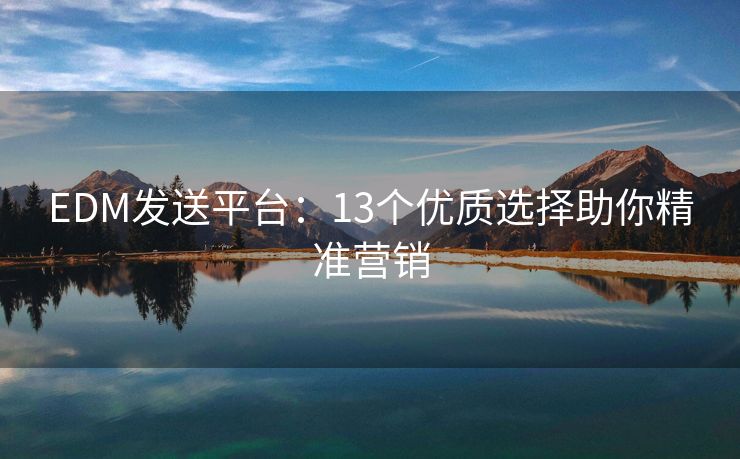 EDM发送平台：13个优质选择助你精准营销