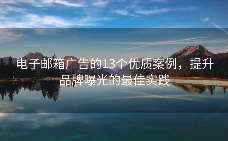 电子邮箱广告的13个优质案例，提升品牌曝光的最佳实践