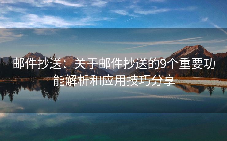 邮件抄送：关于邮件抄送的9个重要功能解析和应用技巧分享