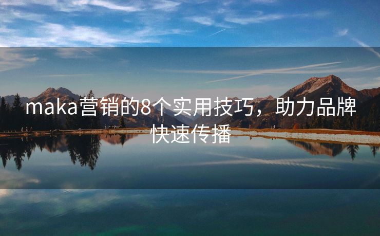 maka营销的8个实用技巧，助力品牌快速传播