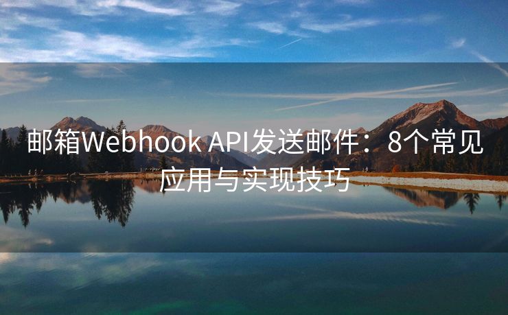 邮箱Webhook API发送邮件：8个常见应用与实现技巧