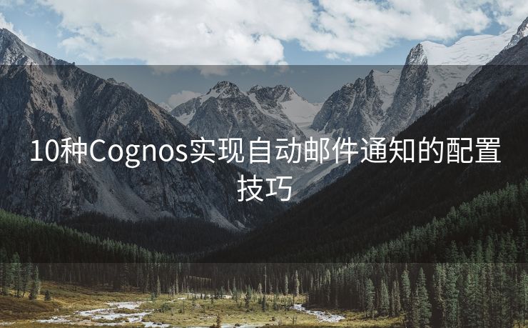 10种Cognos实现自动邮件通知的配置技巧