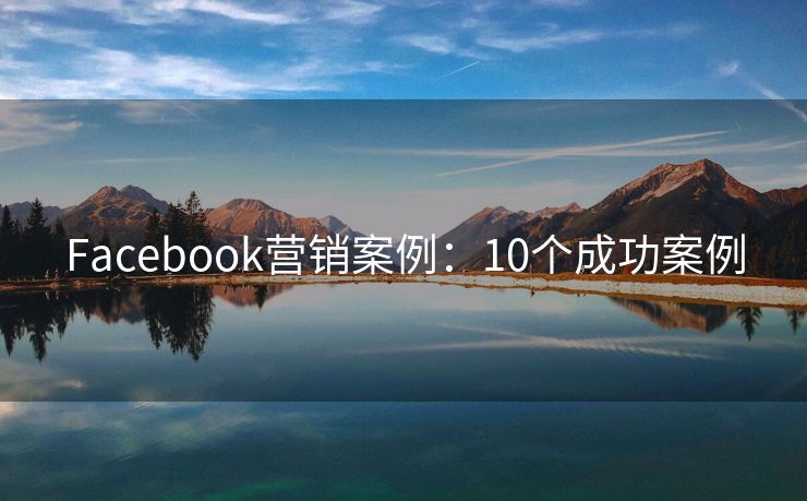 Facebook营销案例：10个成功案例