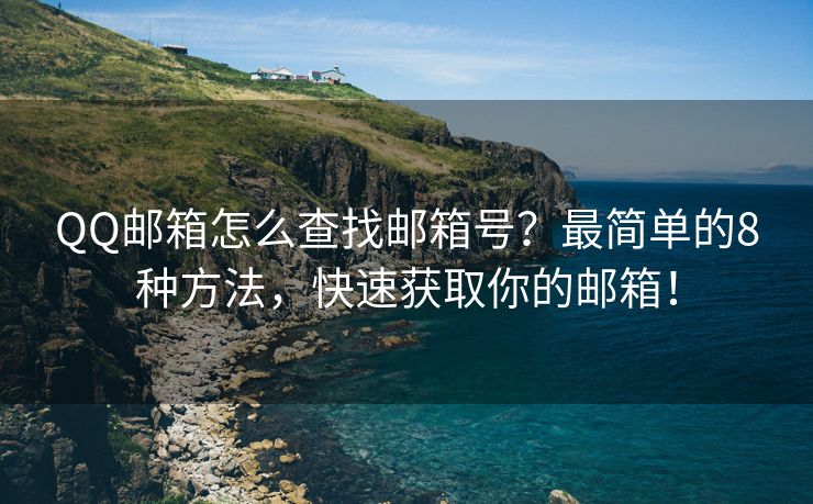 QQ邮箱怎么查找邮箱号？最简单的8种方法，快速获取你的邮箱！