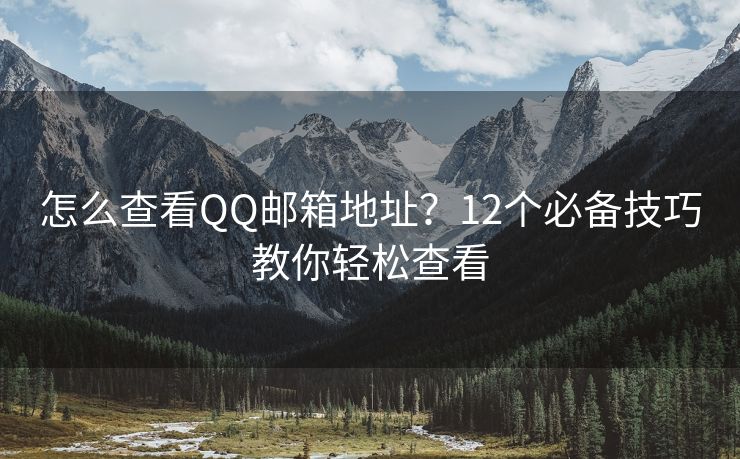 怎么查看QQ邮箱地址？12个必备技巧教你轻松查看