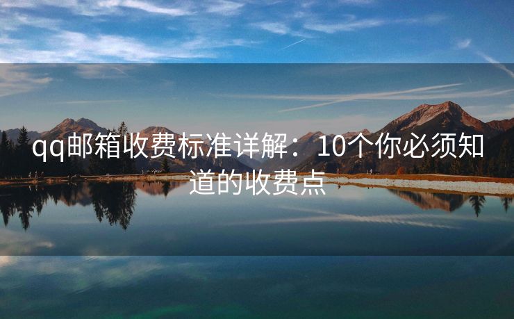qq邮箱收费标准详解：10个你必须知道的收费点