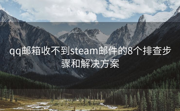 qq邮箱收不到steam邮件的8个排查步骤和解决方案