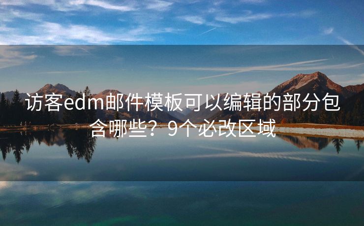 访客edm邮件模板可以编辑的部分包含哪些？9个必改区域