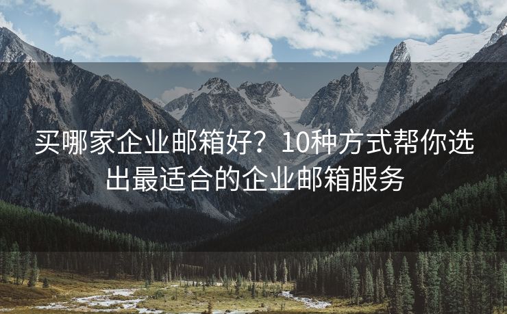 买哪家企业邮箱好？10种方式帮你选出最适合的企业邮箱服务