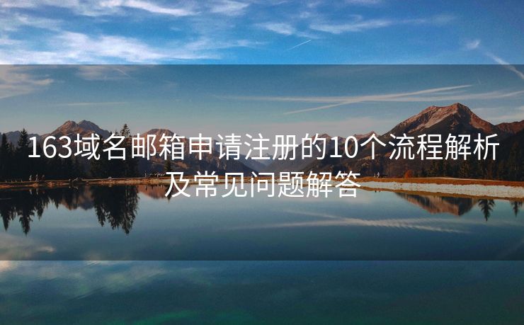 163域名邮箱申请注册的10个流程解析及常见问题解答