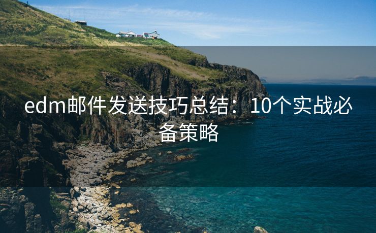 edm邮件发送技巧总结：10个实战必备策略