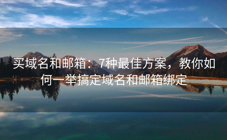 买域名和邮箱：7种最佳方案，教你如何一举搞定域名和邮箱绑定