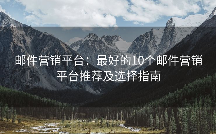 邮件营销平台：最好的10个邮件营销平台推荐及选择指南