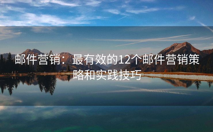 邮件营销：最有效的12个邮件营销策略和实践技巧