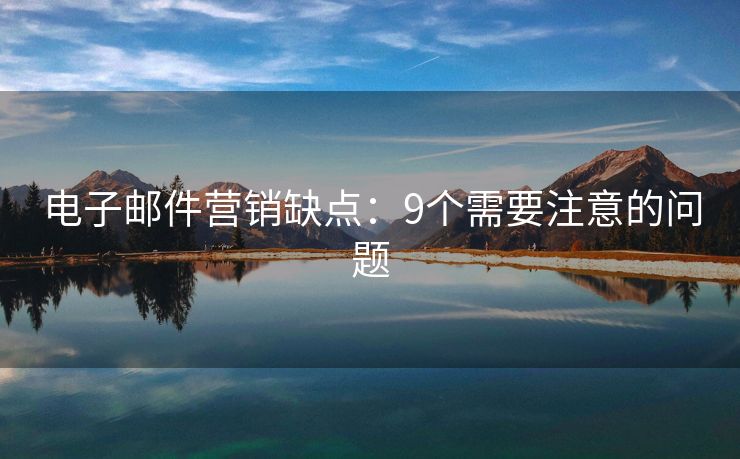 电子邮件营销缺点：9个需要注意的问题