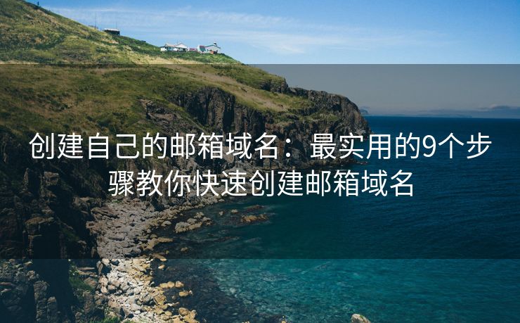 创建自己的邮箱域名：最实用的9个步骤教你快速创建邮箱域名