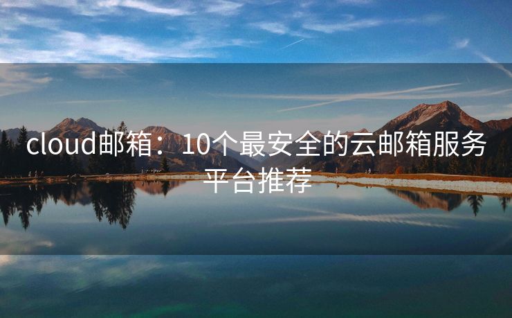 cloud邮箱：10个最安全的云邮箱服务平台推荐