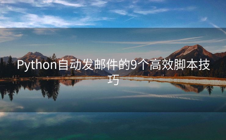 Python自动发邮件的9个高效脚本技巧