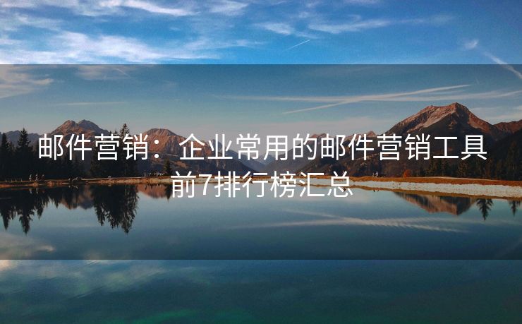 邮件营销：企业常用的邮件营销工具前7排行榜汇总