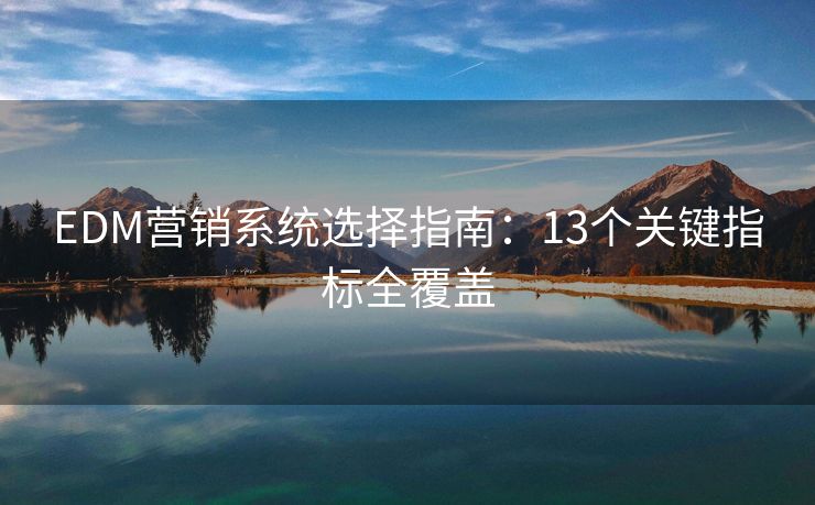 EDM营销系统选择指南：13个关键指标全覆盖