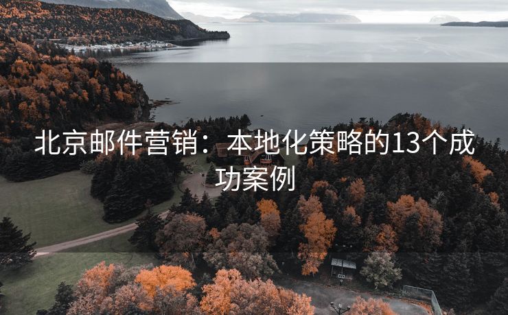 北京邮件营销：本地化策略的13个成功案例