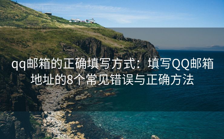 qq邮箱的正确填写方式：填写QQ邮箱地址的8个常见错误与正确方法
