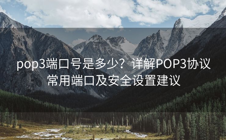 pop3端口号是多少？详解POP3协议常用端口及安全设置建议