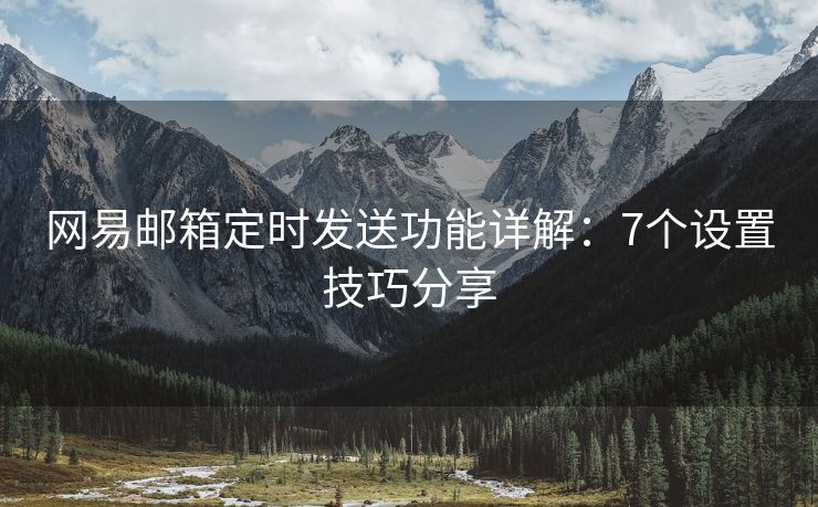 网易邮箱定时发送功能详解：7个设置技巧分享